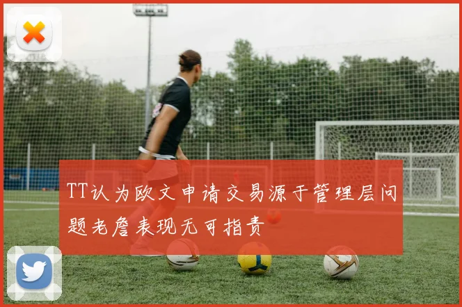 TT认为欧文申请交易源于管理层问题老詹表现无可指责