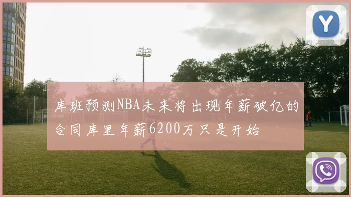 库班预测NBA未来将出现年薪破亿的合同库里年薪6200万只是开始