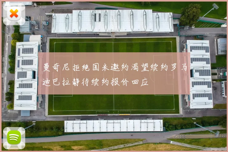 曼奇尼拒绝国米邀约渴望续约罗马迪巴拉静待续约报价回应