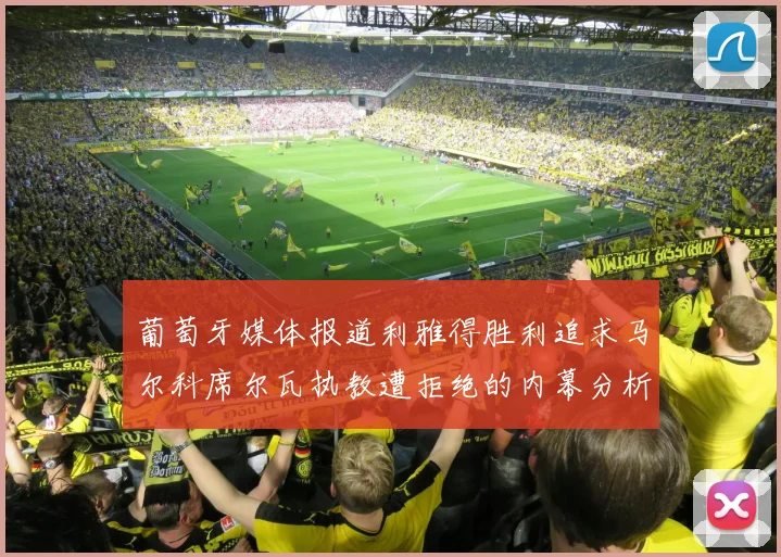 葡萄牙媒体报道利雅得胜利追求马尔科席尔瓦执教遭拒绝的内幕分析