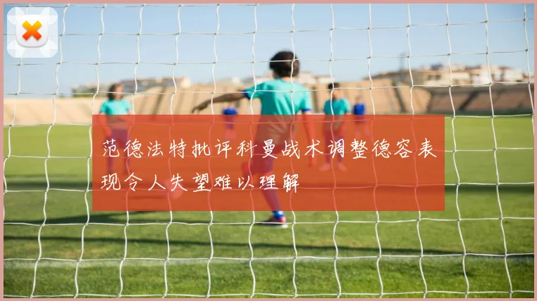 范德法特批评科曼战术调整德容表现令人失望难以理解