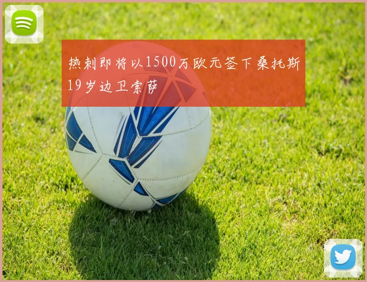 热刺即将以1500万欧元签下桑托斯19岁边卫索萨