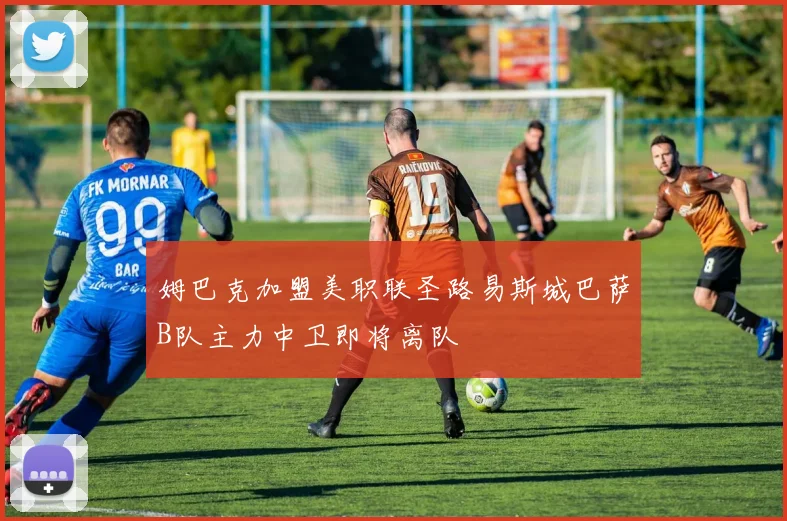 姆巴克加盟美职联圣路易斯城巴萨B队主力中卫即将离队