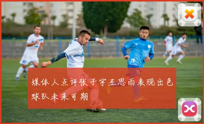 媒体人点评张子宇王思雨表现出色球队未来可期