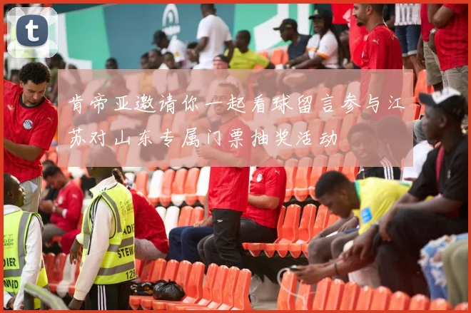 肯帝亚邀请你一起看球留言参与江苏对山东专属门票抽奖活动